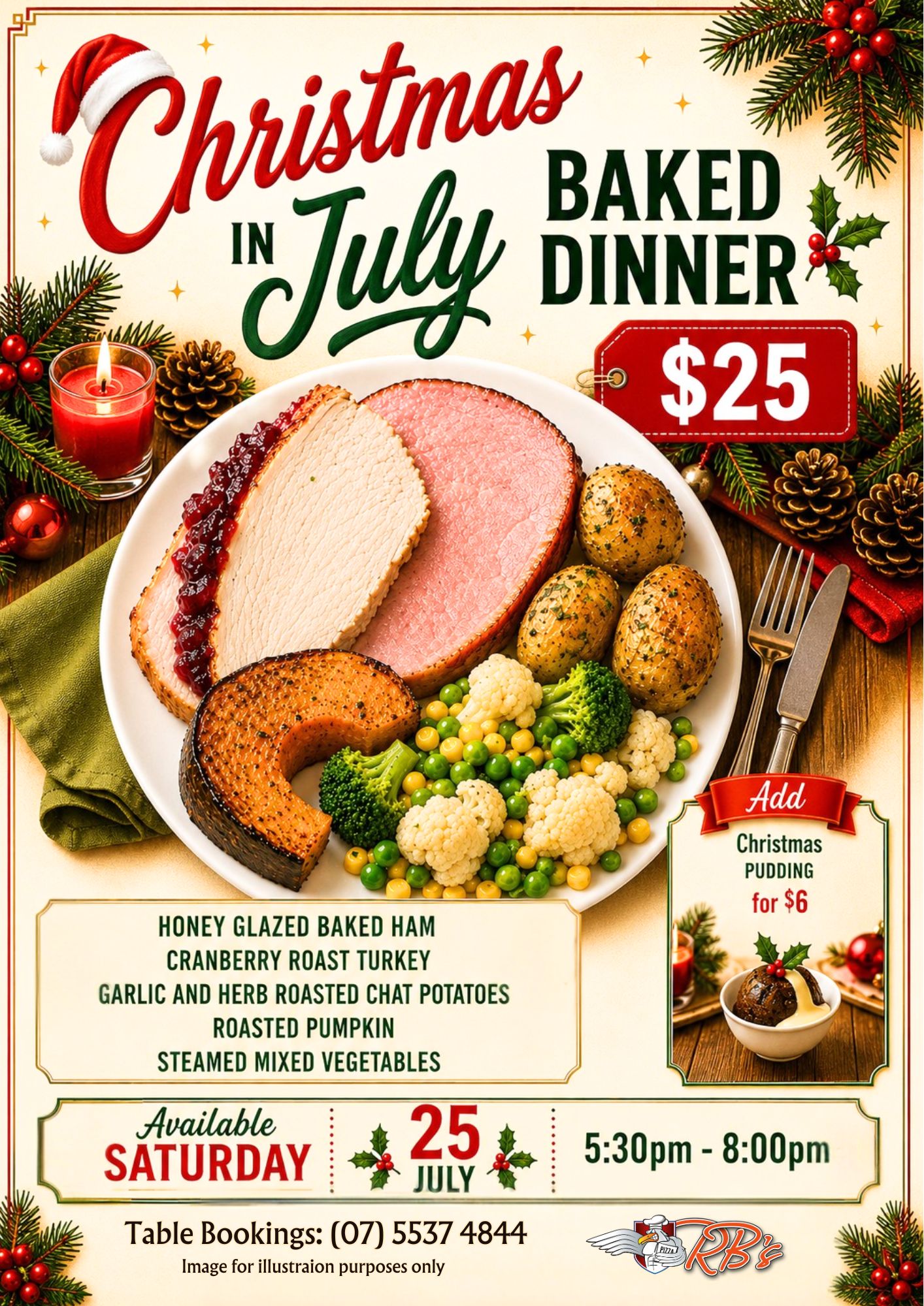 Christmas in July Baked Dinner — honey glazed baked ham, cranberry roast turkey, garlic and herb roasted chat potatoes, roasted pumpkin and steamed mixed vegetables for $25. Add Christmas pudding for $6. Available Saturday 25 July, dinner only, 5:30pm to 8:00pm.