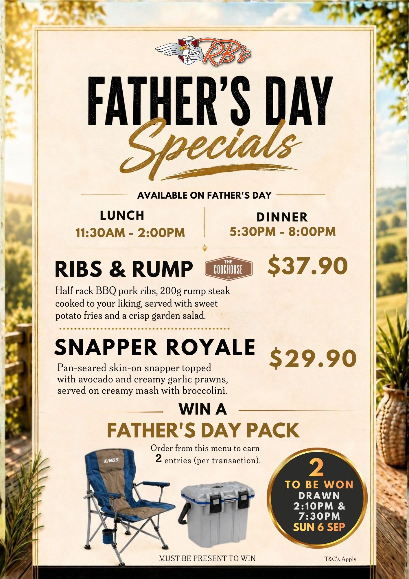 Father's Day Specials, available Sunday 6 September, lunch 11:30am to 2:00pm and dinner 5:30pm to 8:00pm. Ribs & Rump $37.90 — half rack BBQ pork ribs and a 200g rump steak cooked to your liking, served with sweet potato fries and a crisp garden salad, proudly from The Cookhouse. Snapper Royale $29.90 — pan-seared skin-on snapper topped with avocado and creamy garlic prawns, served on creamy mash with broccolini. Order from this menu to earn 2 entries per transaction into the Father's Day Pack giveaway.